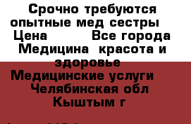 Срочно требуются опытные мед.сестры. › Цена ­ 950 - Все города Медицина, красота и здоровье » Медицинские услуги   . Челябинская обл.,Кыштым г.
